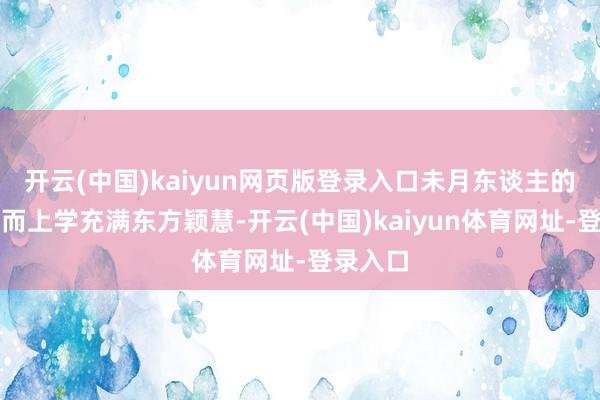 开云(中国)kaiyun网页版登录入口未月东谈主的钞票形而上学充满东方颖慧-开云(中国)kaiyun体育网址-登录入口