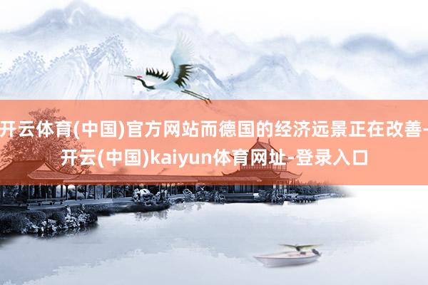 开云体育(中国)官方网站而德国的经济远景正在改善-开云(中国)kaiyun体育网址-登录入口