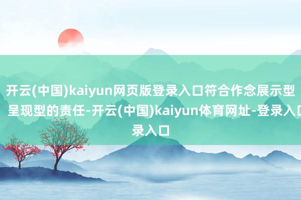 开云(中国)kaiyun网页版登录入口符合作念展示型、呈现型的责任-开云(中国)kaiyun体育网址-登录入口