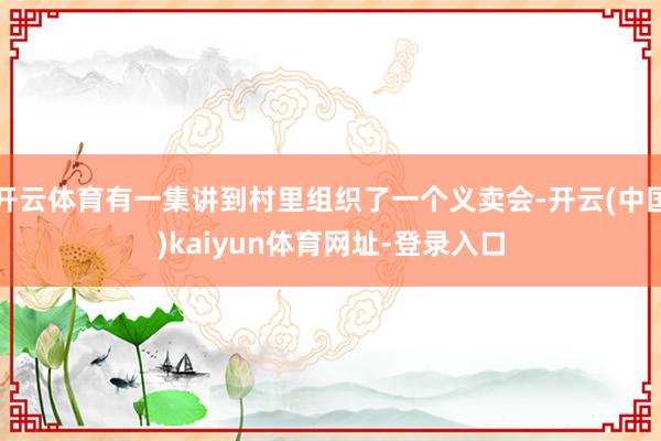 开云体育有一集讲到村里组织了一个义卖会-开云(中国)kaiyun体育网址-登录入口