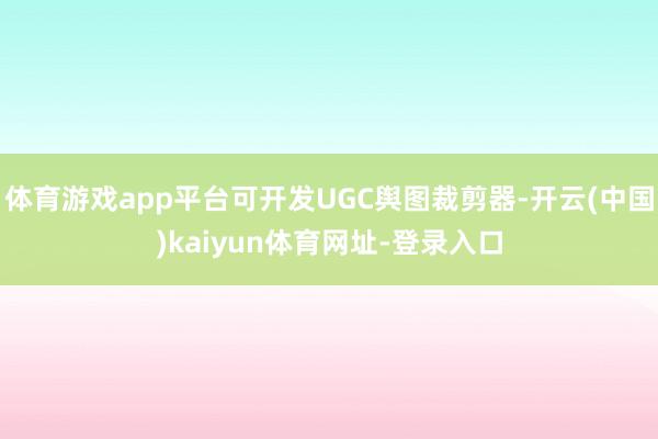 体育游戏app平台可开发UGC舆图裁剪器-开云(中国)kaiyun体育网址-登录入口