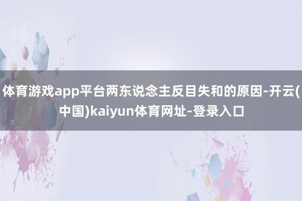 体育游戏app平台两东说念主反目失和的原因-开云(中国)kaiyun体育网址-登录入口