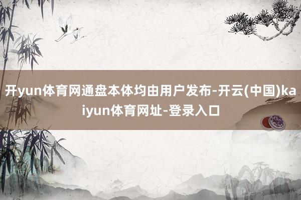 开yun体育网通盘本体均由用户发布-开云(中国)kaiyun体育网址-登录入口
