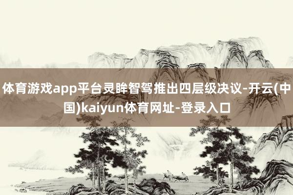 体育游戏app平台灵眸智驾推出四层级决议-开云(中国)kaiyun体育网址-登录入口