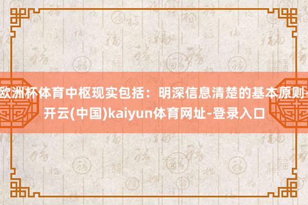 欧洲杯体育中枢现实包括:明深信息清楚的基本原则-开云(中国)kaiyun体育网址-登录入口