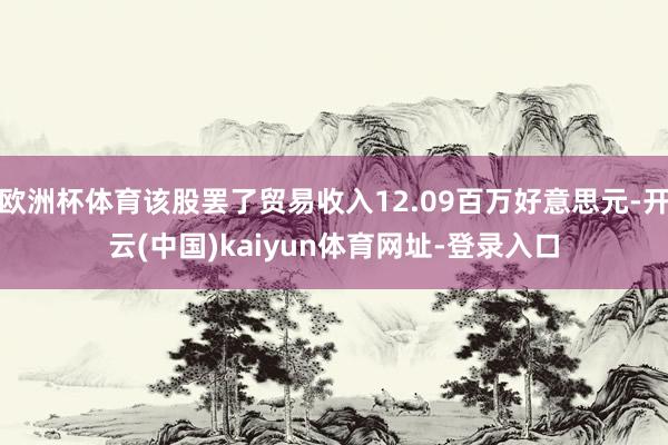 欧洲杯体育该股罢了贸易收入12.09百万好意思元-开云(中国)kaiyun体育网址-登录入口