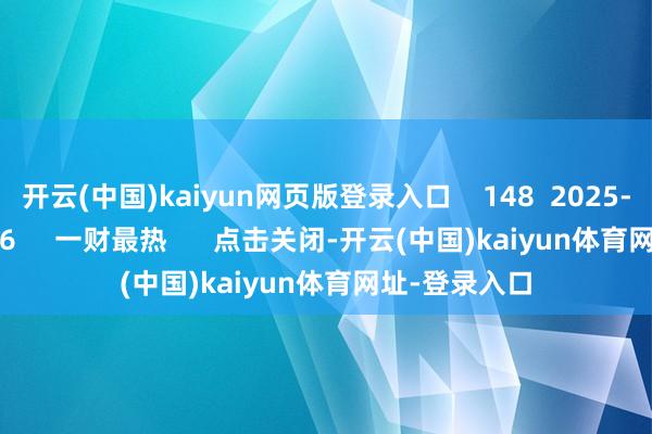 开云(中国)kaiyun网页版登录入口 148 2025-11-29 19:06 一财最热 点击关闭-开云(中国)kaiyun体育网址-登录入口