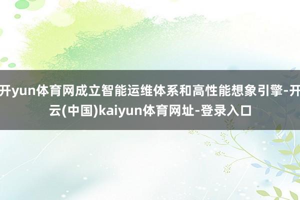 开yun体育网成立智能运维体系和高性能想象引擎-开云(中国)kaiyun体育网址-登录入口