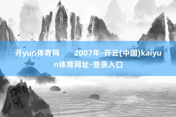 开yun体育网       2007年-开云(中国)kaiyun体育网址-登录入口