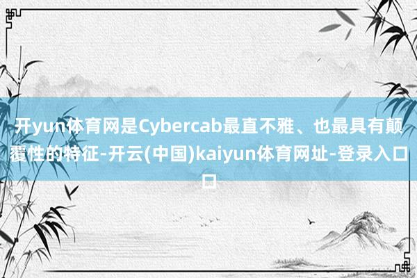 开yun体育网是Cybercab最直不雅、也最具有颠覆性的特征-开云(中国)kaiyun体育网址-登录入口
