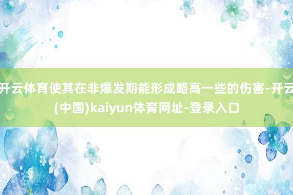 开云体育使其在非爆发期能形成略高一些的伤害-开云(中国)kaiyun体育网址-登录入口