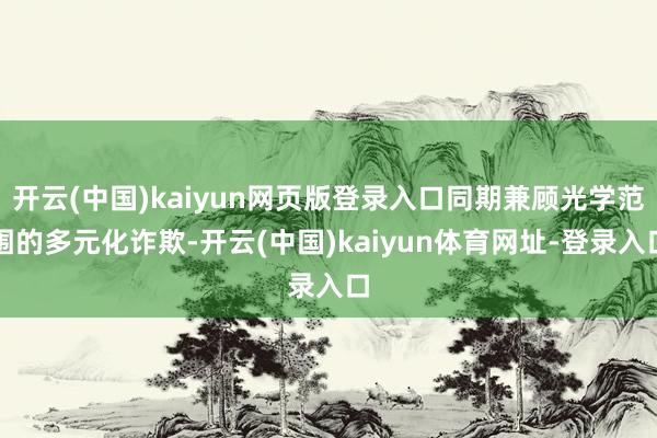 开云(中国)kaiyun网页版登录入口同期兼顾光学范围的多元化诈欺-开云(中国)kaiyun体育网址-登录入口
