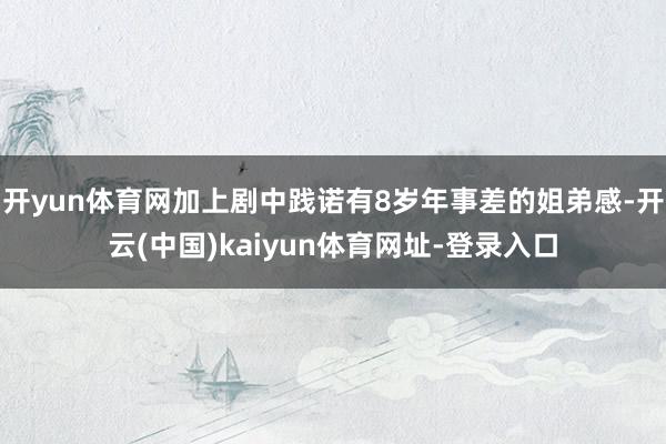 开yun体育网加上剧中践诺有8岁年事差的姐弟感-开云(中国)kaiyun体育网址-登录入口