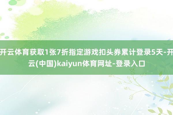 开云体育获取1张7折指定游戏扣头券累计登录5天-开云(中国)kaiyun体育网址-登录入口