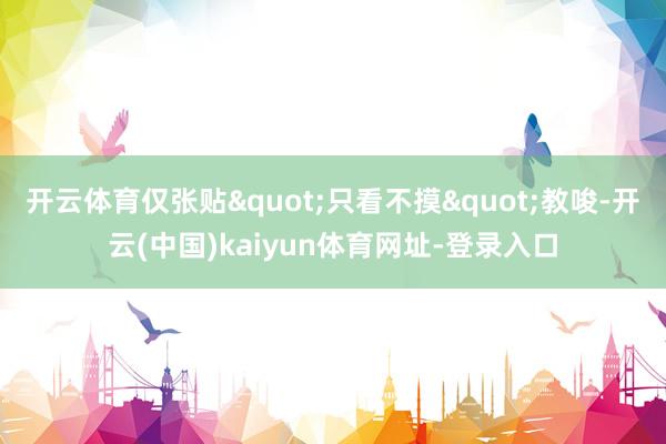 开云体育仅张贴"只看不摸"教唆-开云(中国)kaiyun体育网址-登录入口