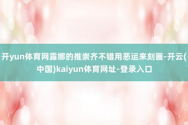 开yun体育网露娜的推崇齐不错用恶运来刻画-开云(中国)kaiyun体育网址-登录入口