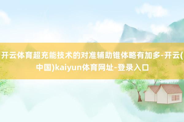 开云体育超充能技术的对准辅助锥体略有加多-开云(中国)kaiyun体育网址-登录入口
