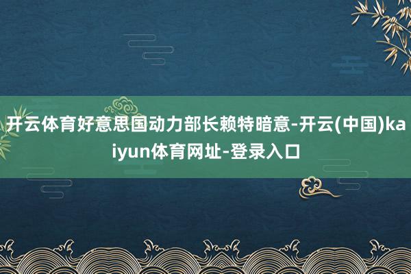 开云体育好意思国动力部长赖特暗意-开云(中国)kaiyun体育网址-登录入口