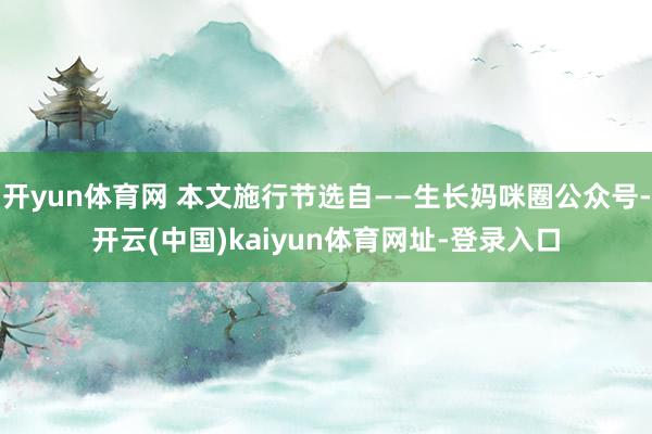 开yun体育网 本文施行节选自——生长妈咪圈公众号-开云(中国)kaiyun体育网址-登录入口