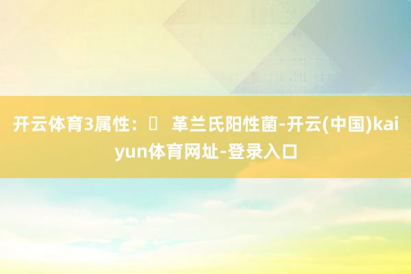 开云体育3属性：✅ 革兰氏阳性菌-开云(中国)kaiyun体育网址-登录入口