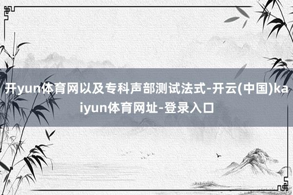 开yun体育网以及专科声部测试法式-开云(中国)kaiyun体育网址-登录入口