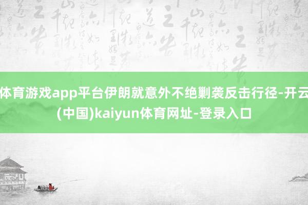 体育游戏app平台伊朗就意外不绝剿袭反击行径-开云(中国)kaiyun体育网址-登录入口