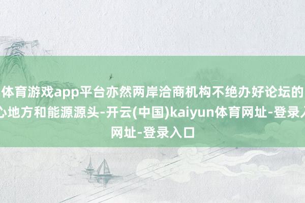 体育游戏app平台亦然两岸洽商机构不绝办好论坛的信心地方和能源源头-开云(中国)kaiyun体育网址-登录入口