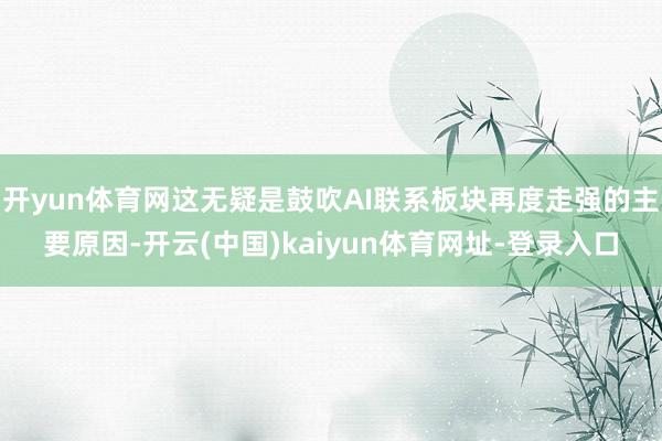 开yun体育网这无疑是鼓吹AI联系板块再度走强的主要原因-开云(中国)kaiyun体育网址-登录入口