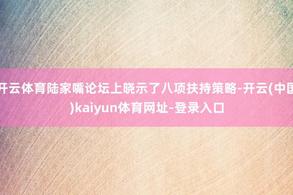 开云体育陆家嘴论坛上晓示了八项扶持策略-开云(中国)kaiyun体育网址-登录入口