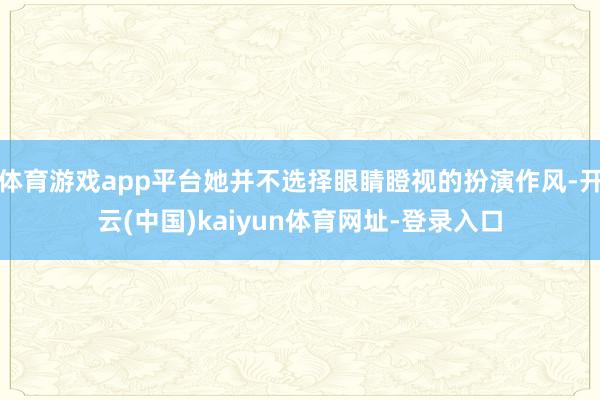 体育游戏app平台她并不选择眼睛瞪视的扮演作风-开云(中国)kaiyun体育网址-登录入口